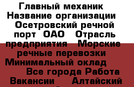 Главный механик › Название организации ­ Осетровский речной порт, ОАО › Отрасль предприятия ­ Морские, речные перевозки › Минимальный оклад ­ 42 000 - Все города Работа » Вакансии   . Алтайский край,Алейск г.